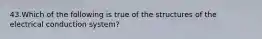 43.Which of the following is true of the structures of the electrical conduction system?