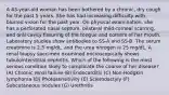 A 43-year-old woman has been bothered by a chronic, dry cough for the past 5 years. She has had increasing difficulty with blurred vision for the past year. On physical examination, she has a perforated nasal septum, bilateral mild corneal scarring, and oral cavity fissuring of the tongue and corners of her mouth. Laboratory studies show antibodies to SS-A and SS-B. The serum creatinine is 2.5 mg/dL, and the urea nitrogen is 25 mg/dL. A renal biopsy specimen examined microscopically shows tubulointerstitial nephritis. Which of the following is the most serious condition likely to complicate the course of her disease? (A) Chronic renal failure (B) Endocarditis (C) Non-Hodgkin lymphoma (D) Photosensitivity (E) Sclerodactyly (F) Subcutaneous nodules (G) Urethritis