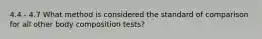 4.4 - 4.7 What method is considered the standard of comparison for all other body composition tests?