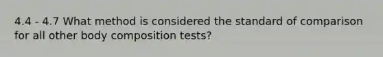 4.4 - 4.7 What method is considered the standard of comparison for all other body composition tests?