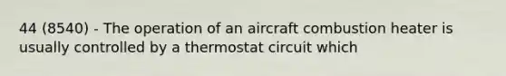 44 (8540) - The operation of an aircraft combustion heater is usually controlled by a thermostat circuit which