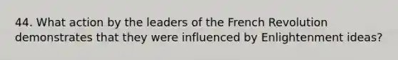 44. What action by the leaders of the French Revolution demonstrates that they were influenced by Enlightenment ideas?