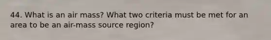 44. What is an air mass? What two criteria must be met for an area to be an air-mass source region?