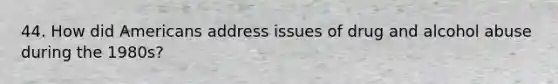 44. How did Americans address issues of drug and alcohol abuse during the 1980s?