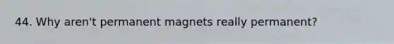 44. Why aren't permanent magnets really permanent?