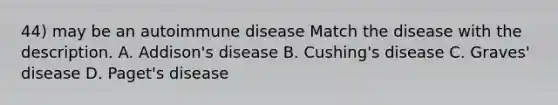 44) may be an autoimmune disease Match the disease with the description. A. Addison's disease B. Cushing's disease C. Graves' disease D. Paget's disease