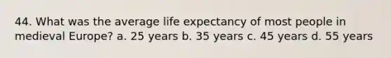 44. What was the average life expectancy of most people in medieval Europe? a. 25 years b. 35 years c. 45 years d. 55 years