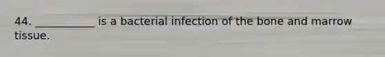 44. ___________ is a bacterial infection of the bone and marrow tissue.