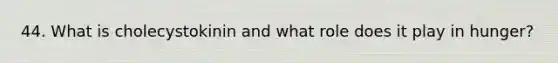 44. What is cholecystokinin and what role does it play in hunger?