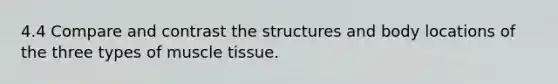 4.4 Compare and contrast the structures and body locations of the three types of muscle tissue.