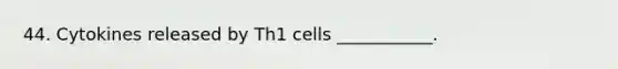 44. Cytokines released by Th1 cells ___________.