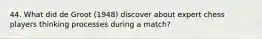 44. What did de Groot (1948) discover about expert chess players thinking processes during a match?