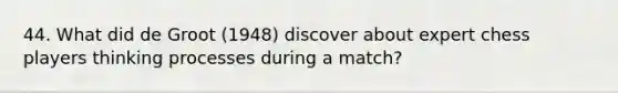 44. What did de Groot (1948) discover about expert chess players thinking processes during a match?