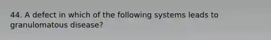 44. A defect in which of the following systems leads to granulomatous disease?