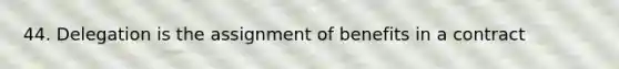 44. Delegation is the assignment of benefits in a contract