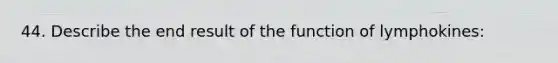 44. Describe the end result of the function of lymphokines: