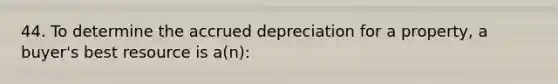 44. To determine the accrued depreciation for a property, a buyer's best resource is a(n):