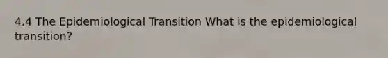 4.4 The Epidemiological Transition What is the epidemiological transition?