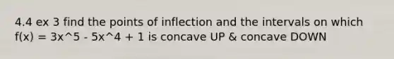 4.4 ex 3 find the points of inflection and the intervals on which f(x) = 3x^5 - 5x^4 + 1 is concave UP & concave DOWN