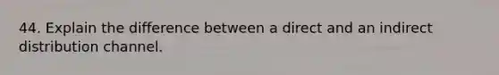 44. Explain the difference between a direct and an indirect distribution channel.