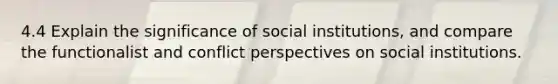 4.4 Explain the significance of social institutions, and compare the functionalist and conflict perspectives on social institutions.