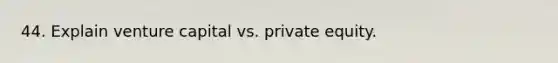 44. Explain venture capital vs. private equity.