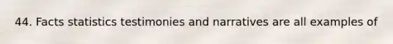 44. Facts statistics testimonies and narratives are all examples of