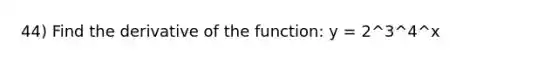 44) Find the derivative of the function: y = 2^3^4^x