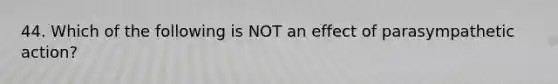 44. Which of the following is NOT an effect of parasympathetic action?