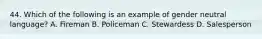 44. Which of the following is an example of gender neutral language? A. Fireman B. Policeman C. Stewardess D. Salesperson