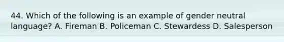 44. Which of the following is an example of gender neutral language? A. Fireman B. Policeman C. Stewardess D. Salesperson