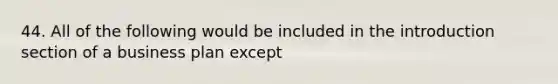 44. All of the following would be included in the introduction section of a business plan except