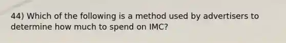 44) Which of the following is a method used by advertisers to determine how much to spend on IMC?