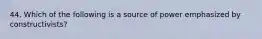 44. Which of the following is a source of power emphasized by constructivists?