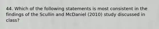 44. Which of the following statements is most consistent in the findings of the Scullin and McDaniel (2010) study discussed in class?