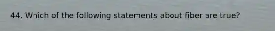 44. Which of the following statements about fiber are true?