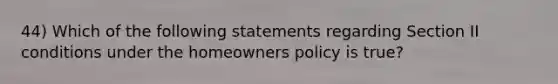 44) Which of the following statements regarding Section II conditions under the homeowners policy is true?