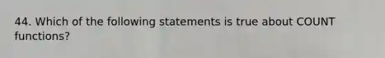 44. Which of the following statements is true about COUNT functions?