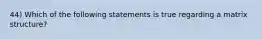 44) Which of the following statements is true regarding a matrix structure?