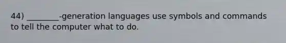 44) ________-generation languages use symbols and commands to tell the computer what to do.