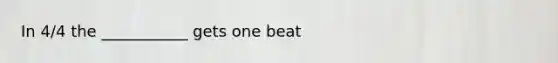 In 4/4 the ___________ gets one beat