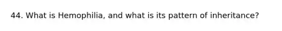 44. What is Hemophilia, and what is its pattern of inheritance?