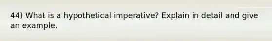 44) What is a hypothetical imperative? Explain in detail and give an example.