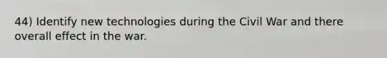 44) Identify new technologies during the Civil War and there overall effect in the war.