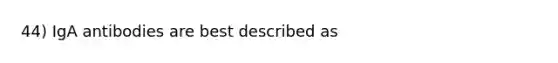 44) IgA antibodies are best described as