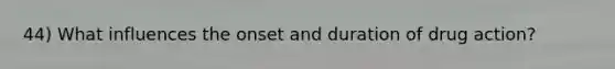 44) What influences the onset and duration of drug action?