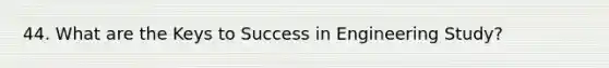 44. What are the Keys to Success in Engineering Study?