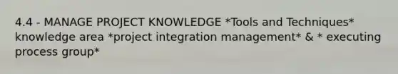 4.4 - MANAGE PROJECT KNOWLEDGE *Tools and Techniques* knowledge area *project integration management* & * executing process group*