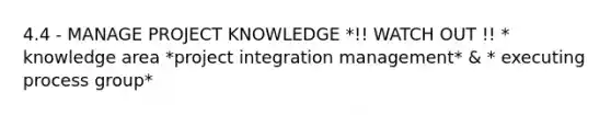 4.4 - MANAGE PROJECT KNOWLEDGE *!! WATCH OUT !! * knowledge area *project integration management* & * executing process group*