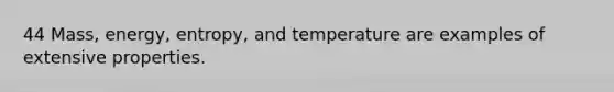 44 Mass, energy, entropy, and temperature are examples of extensive properties.